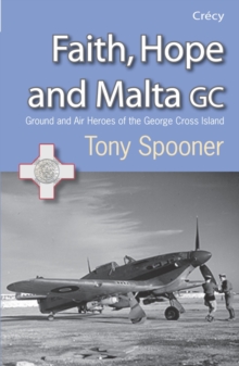 Faith, Hope and Malta: Ground and Air Heroes of the George Cross Island
