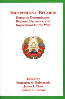 Image for Independent Belarus  : domestic determinants, regional dynamics, and implications for the West
