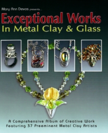 Image for Exceptional Works in Metal, Clay & Glass : A Comprehensive Album of Creative Work Featuring 37 Preemient Metal Clay Artists