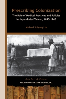 Prescribing Colonization - The Role of Medical Practices and Policies in Japan-Ruled Taiwan, 1895-1945