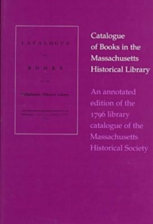 Catalogue of Books In The Massachusetts Historical Library-An Annotated Edition of The 1796 Library Catalogue of The Massachusetts His
