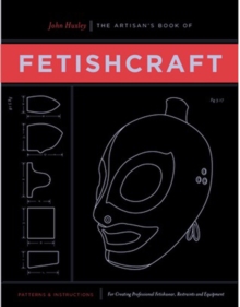 The Artisan’s Book of Fetishcraft: Patterns and Instructions for Creating Professional Fetishwear, Restraints and Sensory Equipment