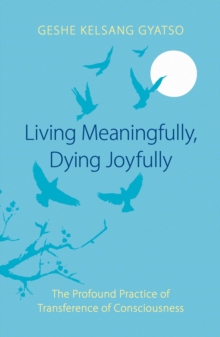 Image for Living Meaningfully, Dying Joyfully : The Profound Practice of Transference of Consciousness