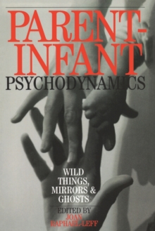 Parent-Infant Psychodynamics: Wild Things, Mirrors and Ghosts