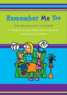 Image for Remember Me Too : Child Bereavement in a Nutshell. A Handbook for Busy Healthcare Professionals When Supporting Children