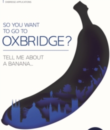 Image for So you want to go to Oxbridge?  : tell me about a banana