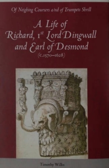 Image for Of neighing coursers and of trumpets shrill  : a life of Richard, 1st Lord Dingwall and Earl of Desmond (c.1570-1628)