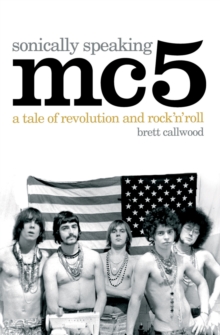 MC5, Sonically Speaking: A Tale of Revolution and Rock ‘n’ Roll