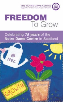 Image for Freedom to Grow : Celebrating 75 Years of the Notre Dame Centre in Scotland