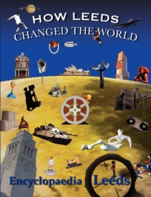 Image for How Leeds changed the world  : encylopaedia [i.e. encyclopaedia] Leeds
