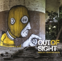 Image for Out of sight  : urban art, abandoned spaces