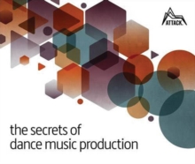 The Secrets of Dance Music Production: The World’s Leading Electronic Music Production Magazine Delivers the Definitive Guide to Making Cutting-Edge Dance Music