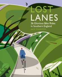 Lost Lanes: 36 Glorious Bike Rides in Southern England (London and the South-East)