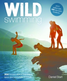 Wild Swimming: 400 Hidden Dips in the Rivers, Lakes and Waterfalls of Britain