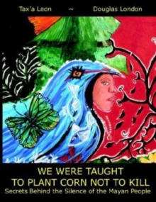Image for We Were Taught To Plant Corn Not To Kill : Secrets Behind the Silence of the Mayan People