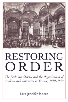 Image for Restoring Order : The Ecole Des Chartes and the Organization of Archives and Libraries in France, 1821-1870