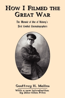 Image for How I Filmed the Great War : The Memoir of One of History's First Combat Cinematographers