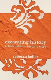 Image for Excavating History : artists take on historic sites