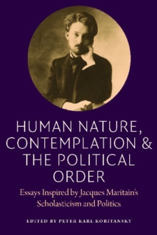 Human Nature, Contemplation, and the Political Order: Essays Inspired by Jacques Maritain’s Scholasticism and Politics