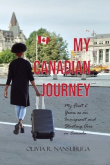 Image for My Canadian Journey : My First 2 Years as an Immigrant and Starting Over in Canada