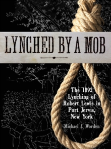Image for Lynched by a Mob! The 1892 Lynching of Robert Lewis in Port Jervis, New York