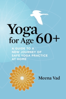 Image for Yoga for Age 60+ : A Guide to a New Journey of Safe Yoga Practice at Home