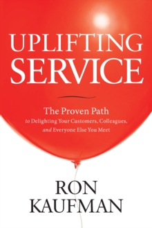 Image for Uplifting Service: The Proven Path to Delighting Your Customers, Colleagues & Everyone Else You Meet