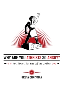 Image for Why Are You Atheists So Angry? 99 Things That Piss Off the Godless