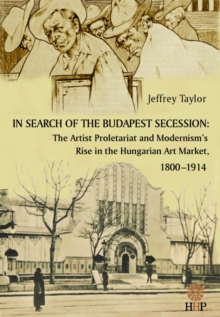 Image for In Search of the Budapest Secession : The Artist Proletariat and the Modernism's Rise in the Hungarian Art Market, 1800-1914