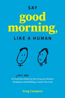 Say Good Morning, Like a Human: 50 Unwritten Rules for Surviving the Modern Workplace and Building a Career You Love