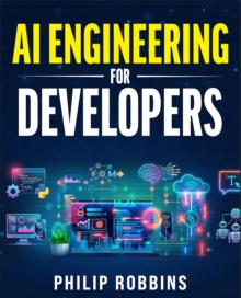 AI Engineering for Developers: The Blueprint to Future Proof Your Artificial Intelligence Career in 7 Days. Know The Essential Programming Languages, Machine Learning, LLMs, Prompts & Agentic AI - Philip Robbins