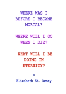 Image for Where Was I Before I Became Mortal?: Where Will I Go When I Die? & What Will I Do in Eternity?