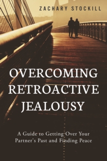 Image for Overcoming Retroactive Jealousy: A Guide to Getting Over Your Partner's Past and Finding Peace