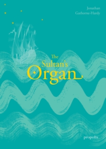 Image for The Sultan's Organ : The Epic Voyage of Thomas Dallam to Constantinople in 1599 and His Extraordinary Time in the Palace and Harem of the Ottoman Sultan
