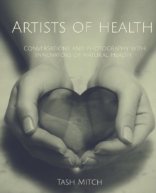 Image for Artists of Health : Conversations and Photography with Practitioners, Teachers & Innovators of Natural Health