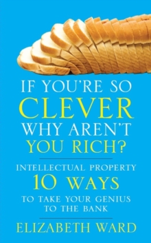 Image for If you're so clever why aren't you rich?: intellectual property : 10 ways to take your genius to the bank