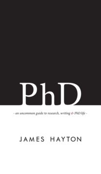 PhD: An uncommon guide to research, writing & PhD life