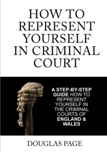 Image for How to represent yourself in criminal court  : a step-by-step guide how to represent yourself in the criminal courts of England and Wales