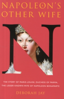 Napoleon’s Other Wife: The Story of Marie-Louise, Duchess of Parma, the Lesser Known Wife of Napoleon Bonaparte