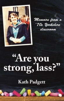 “Are You Strong, Lass?”: “You’ll Need to be Working Here…: Memoirs from a 1970s Yorkshire Classroom