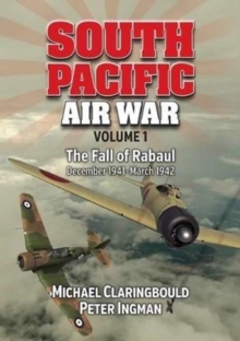 South Pacific Air War Volume 1: The Fall of Rabaul December 1941 – March 1942