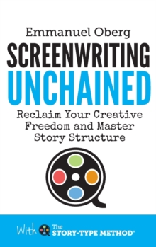 Image for Screenwriting Unchained : Reclaim Your Creative Freedom and Master Story Structure