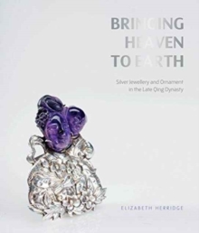 Image for Bringing Heaven to Earth : Silver Jewellery and Ornament in the Late Qing Dynasty