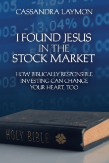 Image for I Found Jesus in the Stock Market How Biblically Responsible Investing Can Change Your Heart, Too