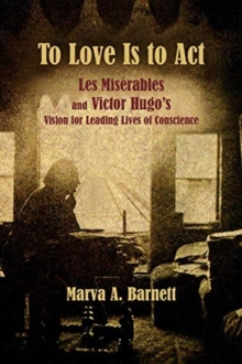 Image for To Love Is to Act – Les Miserables and Victor Hugo's Vision for Leading Lives of Conscience