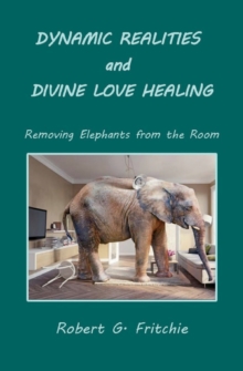 Image for Dynamic Realities and Divine Love Healing : Removing Elephants from the Room