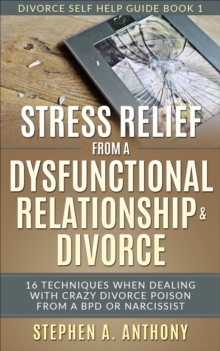Image for Stress Relief from a Dysfunctional Relationship & Divorce: 16 Techniques When Dealing with Crazy Divorce Poison from a BPD or Narcissist