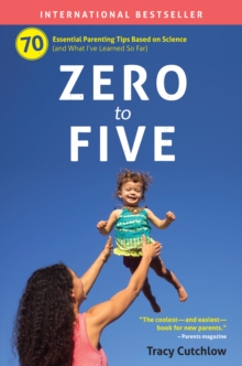 Zero to Five: 70 Essential Parenting Tips Based on Science