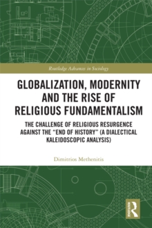 Image for Globalization, modernity, and the rise of religious fundamentalism: the challenge of religious resurgence against the end of history (Deus Ex Machina)