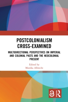 Image for Postcolonialism Cross-Examined: Multidirectional Perspectives on Imperial and Colonial Pasts and the Neocolonial Present